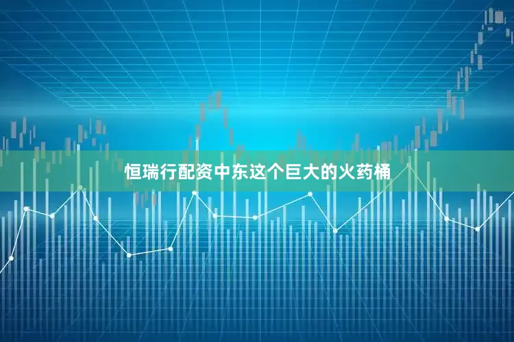 恒瑞行配资中东这个巨大的火药桶