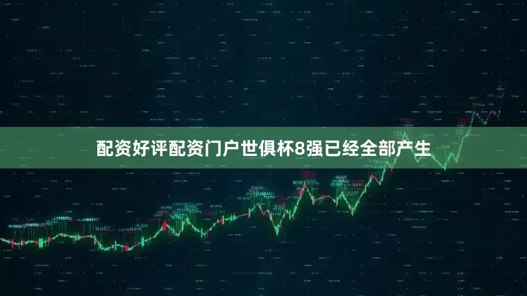 配资好评配资门户世俱杯8强已经全部产生