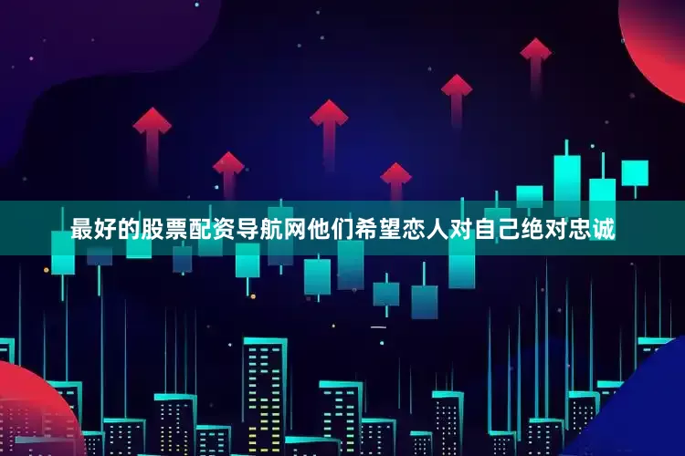 最好的股票配资导航网他们希望恋人对自己绝对忠诚