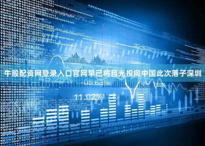 牛股配资网登录入口官网早已将目光投向中国此次落子深圳