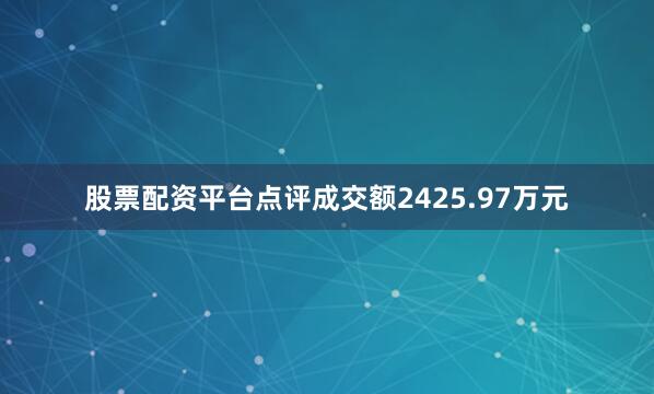 股票配资平台点评成交额2425.97万元