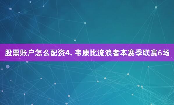 股票账户怎么配资　　4. 韦康比流浪者本赛季联赛6场