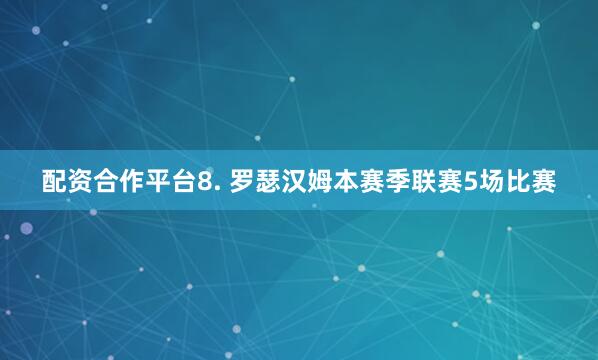 配资合作平台　　8. 罗瑟汉姆本赛季联赛5场比赛