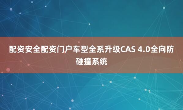 配资安全配资门户车型全系升级CAS 4.0全向防碰撞系统