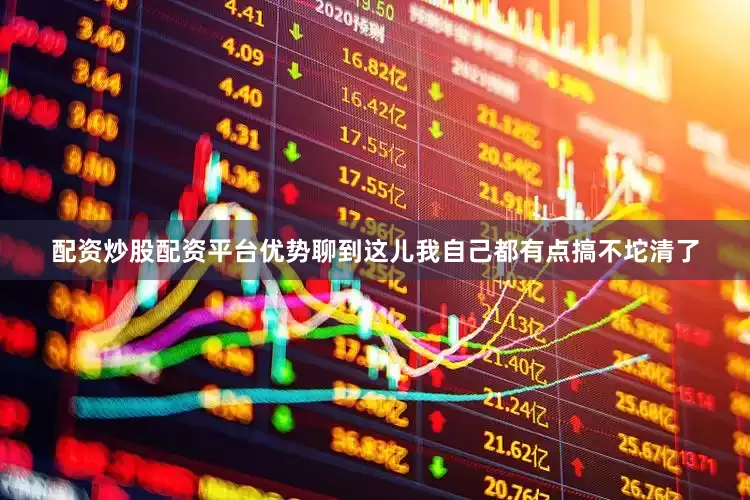 配资炒股配资平台优势聊到这儿我自己都有点搞不坨清了