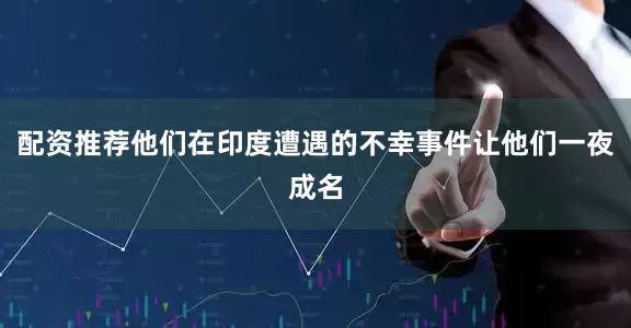 配资推荐他们在印度遭遇的不幸事件让他们一夜成名