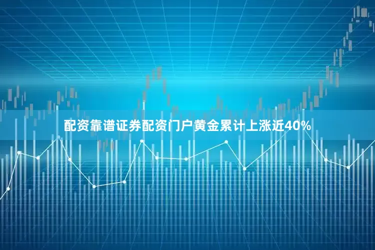配资靠谱证券配资门户黄金累计上涨近40%