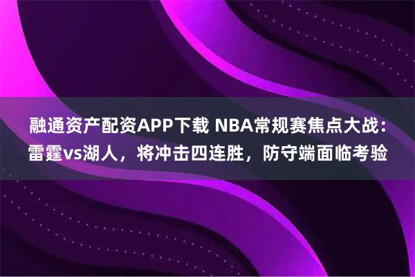 融通资产配资APP下载 NBA常规赛焦点大战:雷霆vs湖人,将冲击四连胜,防守端面临考验