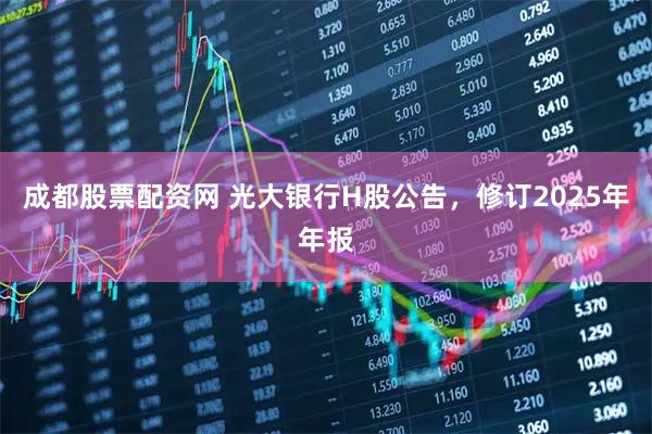 成都股票配资网 光大银行H股公告，修订2025年年报