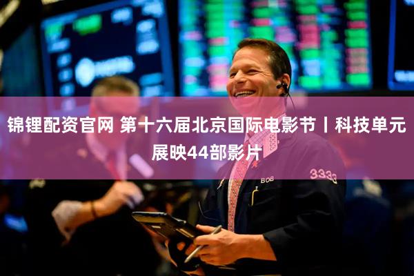 锦锂配资官网 第十六届北京国际电影节丨科技单元展映44部影片