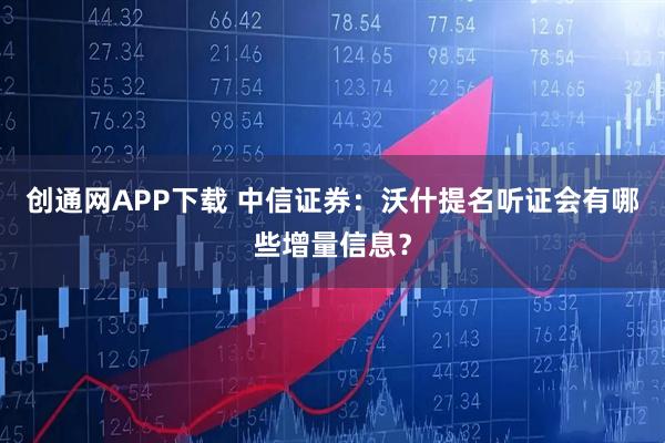 创通网APP下载 中信证券：沃什提名听证会有哪些增量信息？