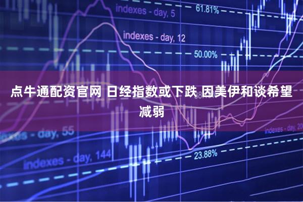 点牛通配资官网 日经指数或下跌 因美伊和谈希望减弱