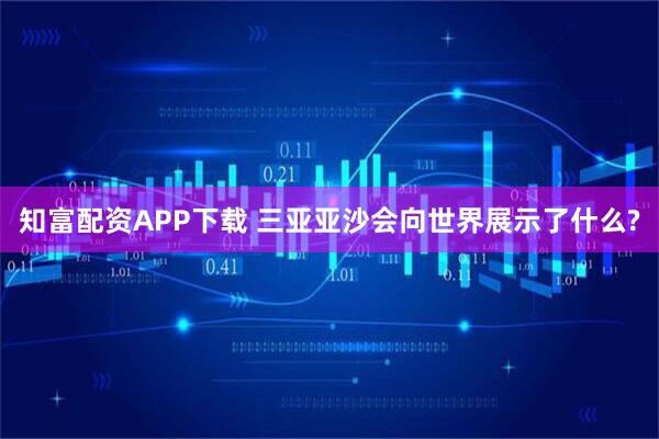 知富配资APP下载 三亚亚沙会向世界展示了什么?