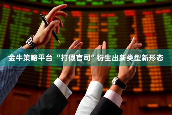 金牛策略平台 “打假官司”衍生出新类型新形态
