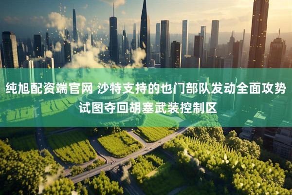 纯旭配资端官网 沙特支持的也门部队发动全面攻势 试图夺回胡塞武装控制区